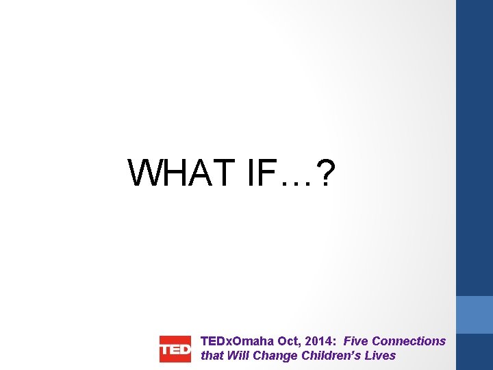 WHAT IF…? TEDx. Omaha Oct, 2014: Five Connections that Will Change Children’s Lives 