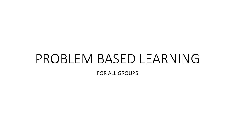 PROBLEM BASED LEARNING FOR ALL GROUPS 