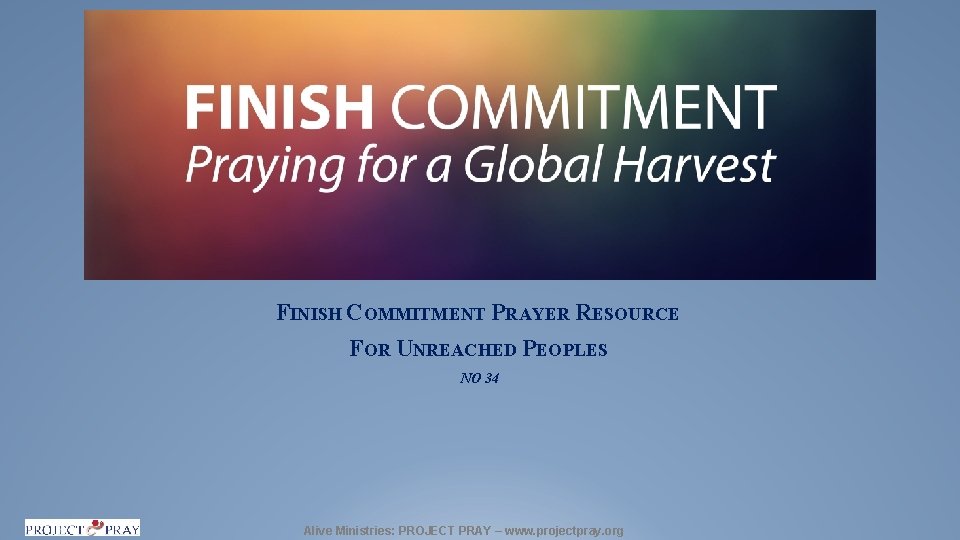FINISH COMMITMENT PRAYER RESOURCE FOR UNREACHED PEOPLES NO 34 Alive Ministries: PROJECT PRAY –