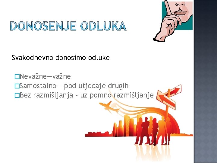 Svakodnevno donosimo odluke �Nevažne—važne �Samostalno---pod utjecaje drugih �Bez razmišljanja – uz pomno razmišljanje 