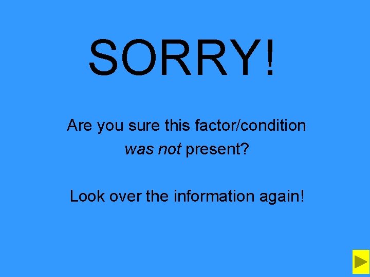 SORRY! Are you sure this factor/condition was not present? Look over the information again!