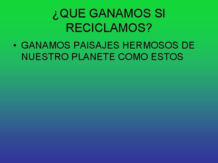¿QUE GANAMOS SI RECICLAMOS? • GANAMOS PAISAJES HERMOSOS DE NUESTRO PLANETE COMO ESTOS 