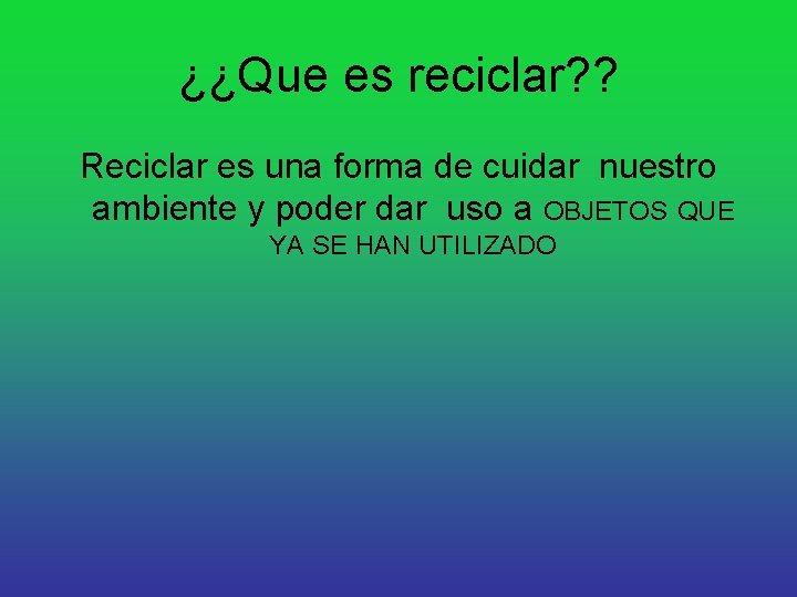 ¿¿Que es reciclar? ? Reciclar es una forma de cuidar nuestro ambiente y poder