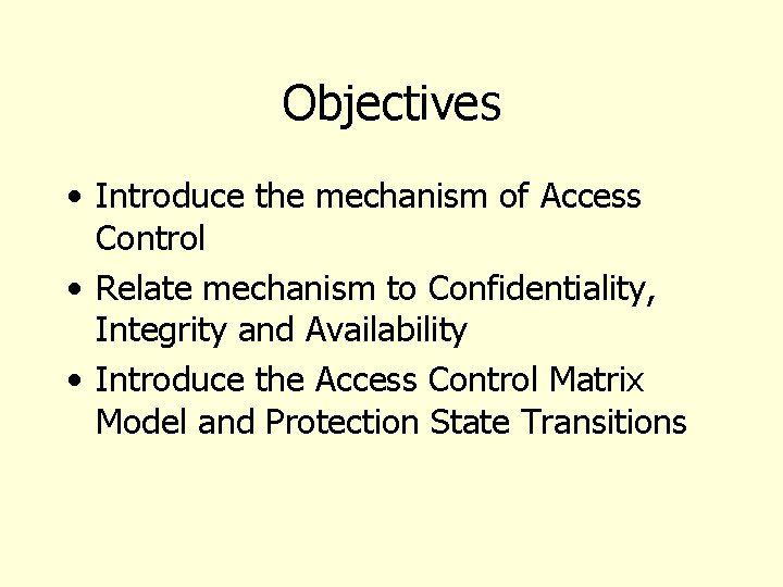 Objectives • Introduce the mechanism of Access Control • Relate mechanism to Confidentiality, Integrity