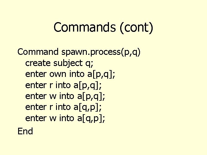 Commands (cont) Command spawn. process(p, q) create subject q; enter own into a[p, q];