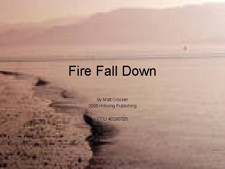 Fire Fall Down by Matt Crocker 2005 Hillsong Publishing CCLI #2260725 