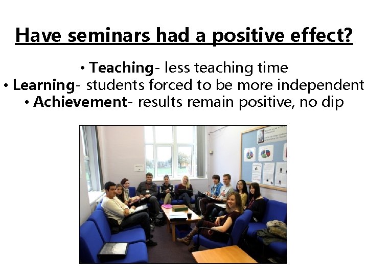 Have seminars had a positive effect? • Teaching- less teaching time • Learning- students