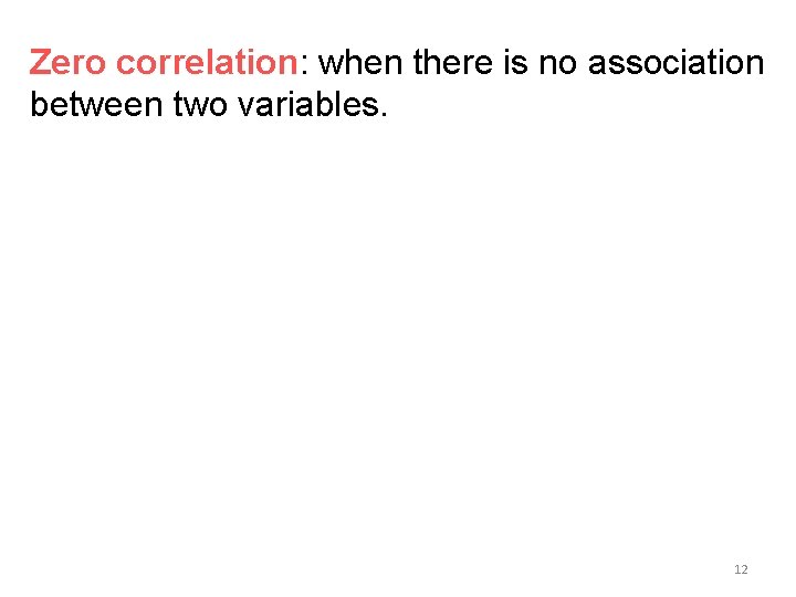 Zero correlation: when there is no association between two variables. 12 