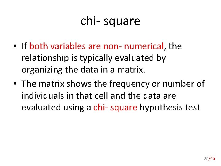 chi- square • If both variables are non- numerical, the relationship is typically evaluated