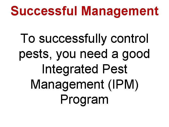 Successful Management To successfully control pests, you need a good Integrated Pest Management (IPM)