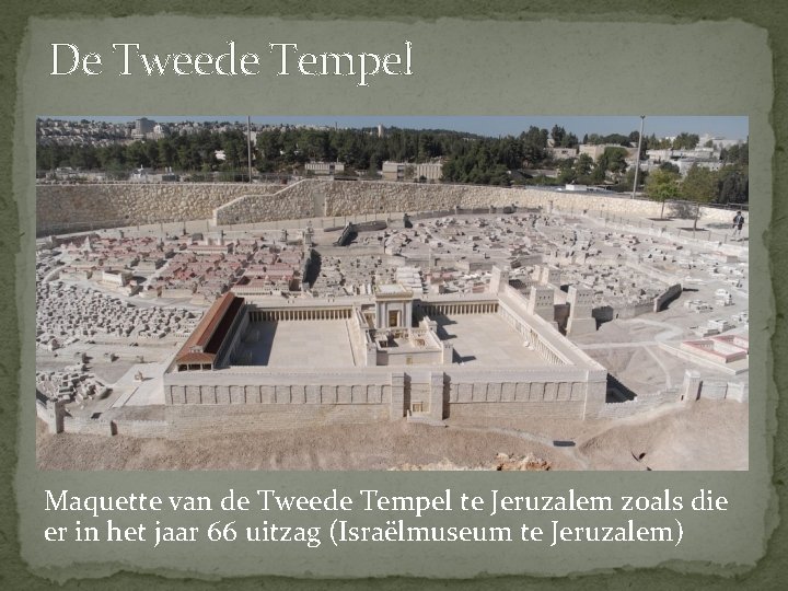 De Tweede Tempel Maquette van de Tweede Tempel te Jeruzalem zoals die er in