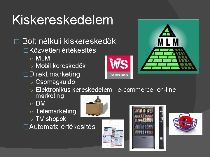 Kiskereskedelem � Bolt nélküli kiskereskedők �Közvetlen értékesítés ○ MLM ○ Mobil kereskedők �Direkt marketing