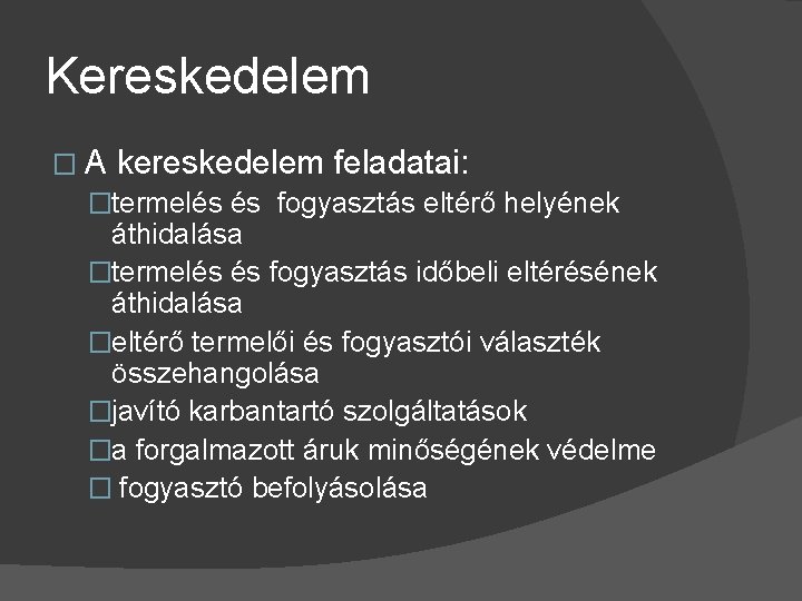 Kereskedelem � A kereskedelem feladatai: �termelés és fogyasztás eltérő helyének áthidalása �termelés és fogyasztás