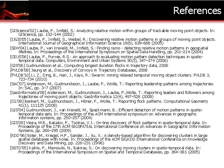 References [GIScience'02] Laube, P. , Imfeld, S. : Analyzing relative motion within groups of