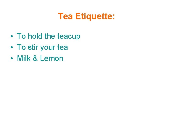 Tea Etiquette: • To hold the teacup • To stir your tea • Milk