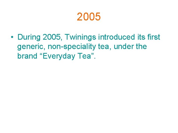 2005 • During 2005, Twinings introduced its first generic, non-speciality tea, under the brand