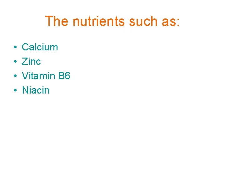 The nutrients such as: • • Calcium Zinc Vitamin B 6 Niacin 