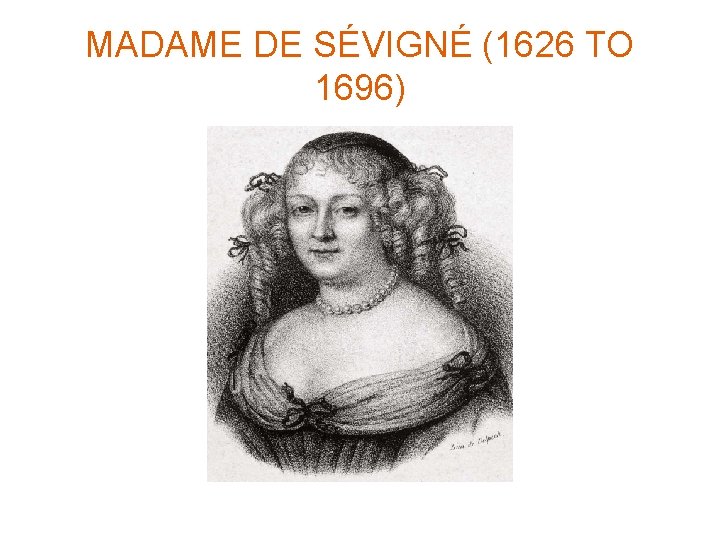 MADAME DE SÉVIGNÉ (1626 TO 1696) 