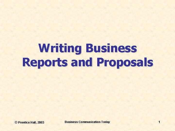 Writing Business Reports and Proposals © Prentice Hall, 2003 Business Communication Today 1 