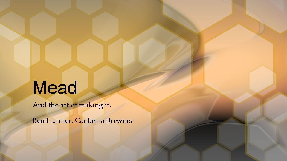 Mead And the art of making it. Ben Harmer, Canberra Brewers 