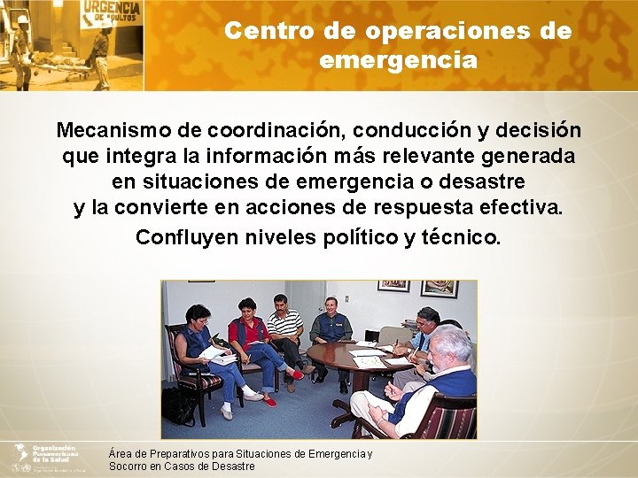 Centro de operaciones de emergencia Mecanismo de coordinación, conducción y decisión que integra la