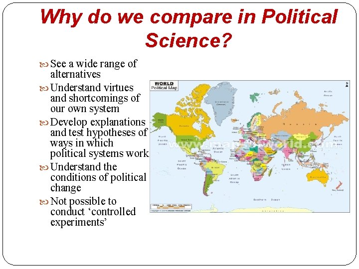 Why do we compare in Political Science? See a wide range of alternatives Understand