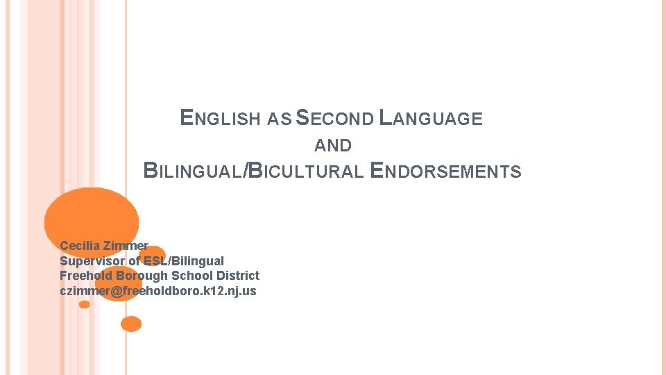 ENGLISH AS SECOND LANGUAGE AND BILINGUAL/BICULTURAL ENDORSEMENTS Cecilia Zimmer Supervisor of ESL/Bilingual Freehold Borough