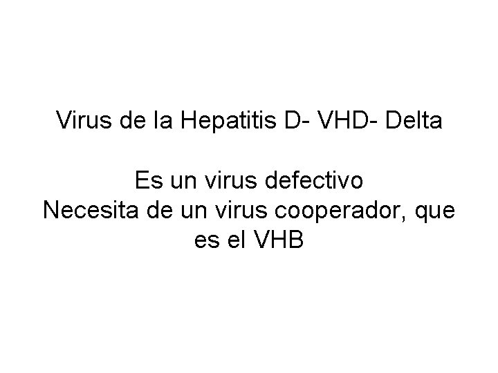 Virus de la Hepatitis D- VHD- Delta Es un virus defectivo Necesita de un