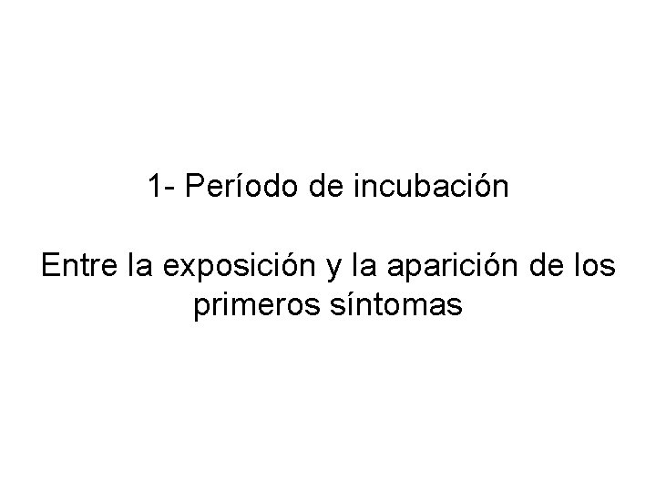 1 - Período de incubación Entre la exposición y la aparición de los primeros