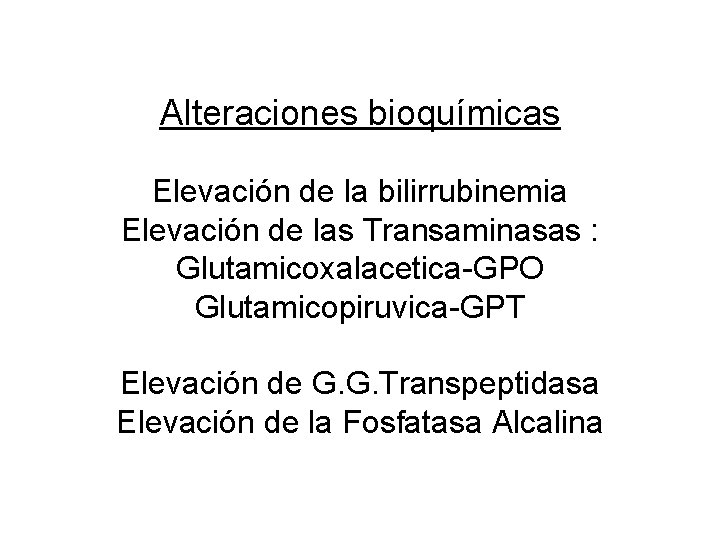 Alteraciones bioquímicas Elevación de la bilirrubinemia Elevación de las Transaminasas : Glutamicoxalacetica-GPO Glutamicopiruvica-GPT Elevación