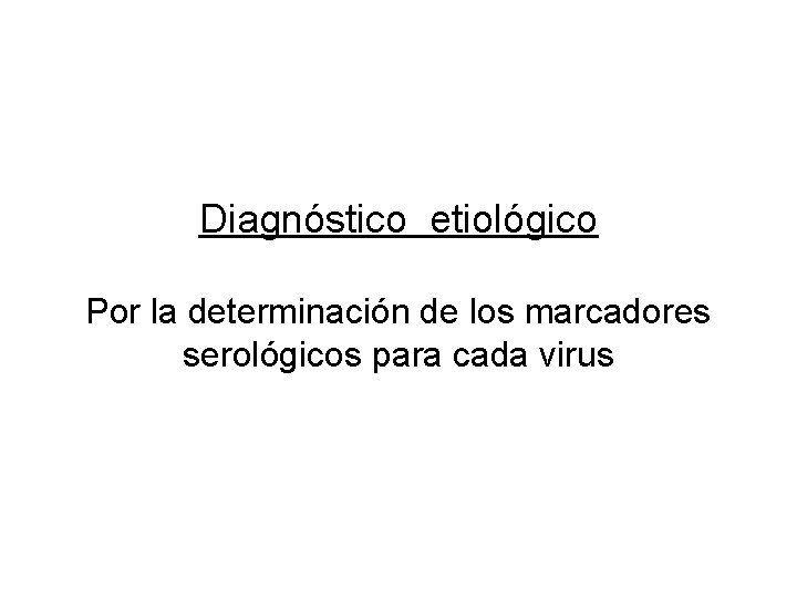 Diagnóstico etiológico Por la determinación de los marcadores serológicos para cada virus 