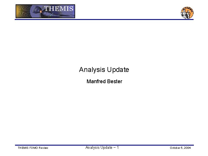 Analysis Update Manfred Bester THEMIS FDMO Review Analysis Update − 1 October 5, 2004