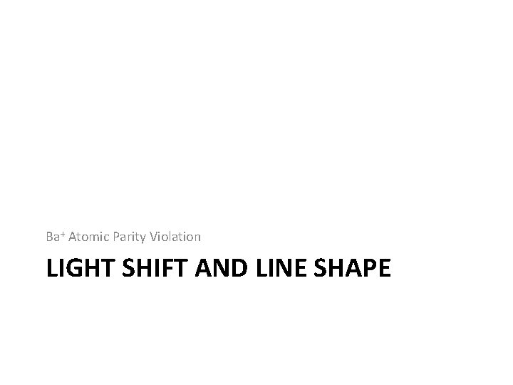 Ba+ Atomic Parity Violation LIGHT SHIFT AND LINE SHAPE Ba+ Atomic Parity Violation LIGHT SHIFT AND LINE SHAPE