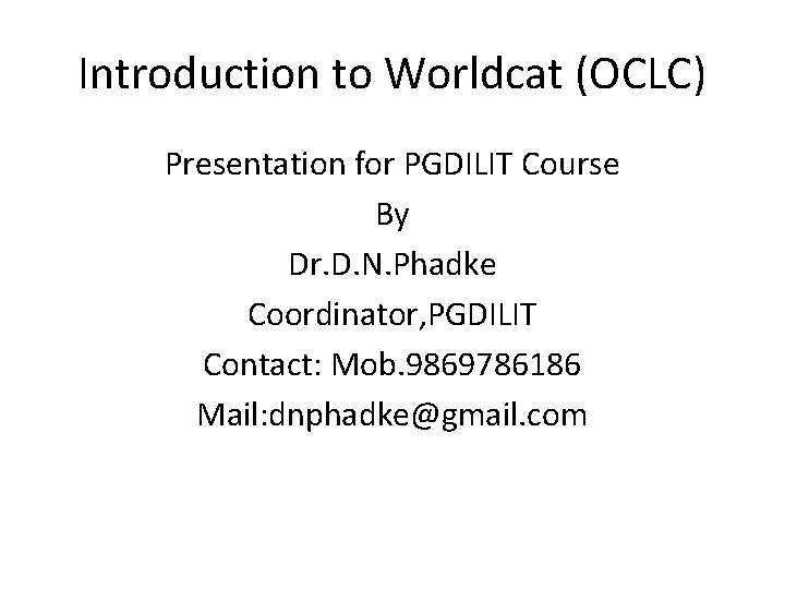 Introduction to Worldcat (OCLC) Presentation for PGDILIT Course By Dr. D. N. Phadke Coordinator,