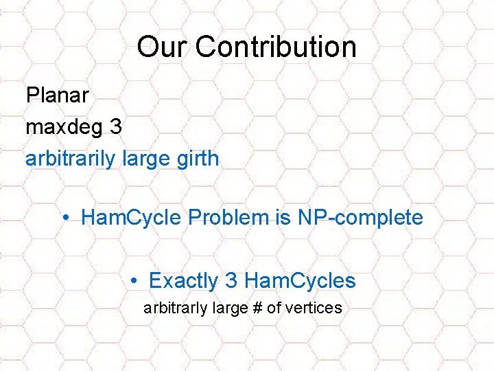 Our Contribution Planar maxdeg 3 arbitrarily large girth • Ham. Cycle Problem is NP-complete