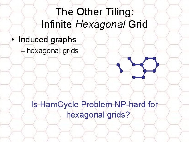 The Other Tiling: Infinite Hexagonal Grid • Induced graphs – hexagonal grids Is Ham.