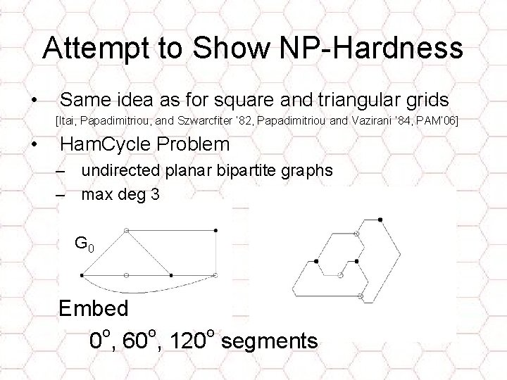 Attempt to Show NP-Hardness • Same idea as for square and triangular grids [Itai,