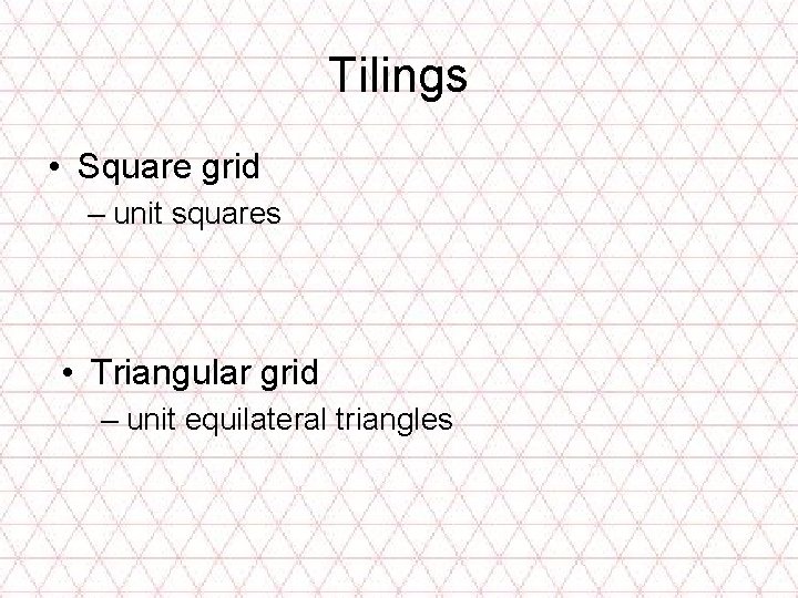 Tilings • Square grid – unit squares • Triangular grid – unit equilateral triangles