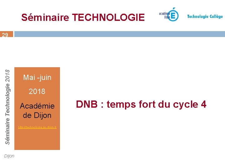 Séminaire TECHNOLOGIE Séminaire Technologie 2018 29 Dijon Mai -juin 2018 Académie de Dijon http: