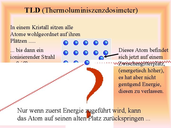 TLD (Thermoluminiszenzdosimeter) In einem Kristall sitzen alle Atome wohlgeordnet auf ihren Plätzen. . .