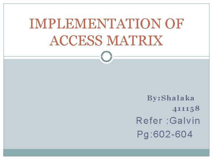 IMPLEMENTATION OF ACCESS MATRIX By: Shalaka 411158 Refer : Galvin Pg: 602 -604 