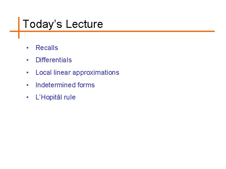 Today’s Lecture • Recalls • Differentials • Local linear approximations • Indetermined forms •