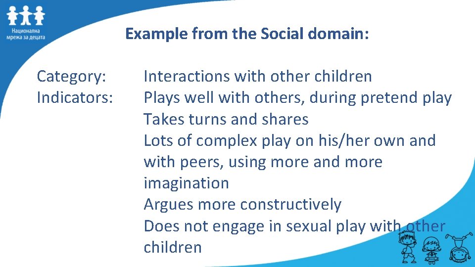 Example from the Social domain: Category: Indicators: Interactions with other children Plays well with