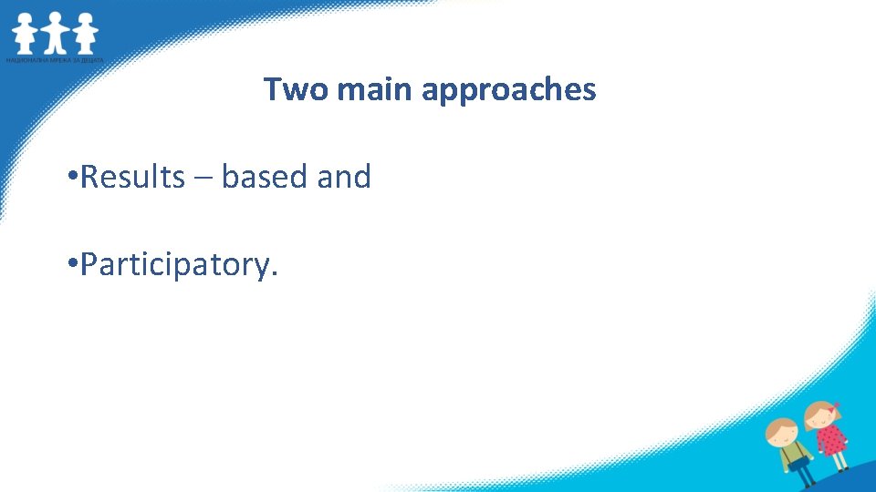 Two main approaches • Results – based and • Participatory. 