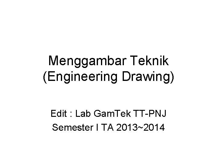 Menggambar Teknik (Engineering Drawing) Edit : Lab Gam. Tek TT-PNJ Semester I TA 2013~2014