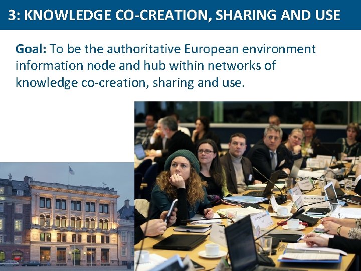 3: KNOWLEDGE CO-CREATION, SHARING AND USE Goal: To be the authoritative European environment information