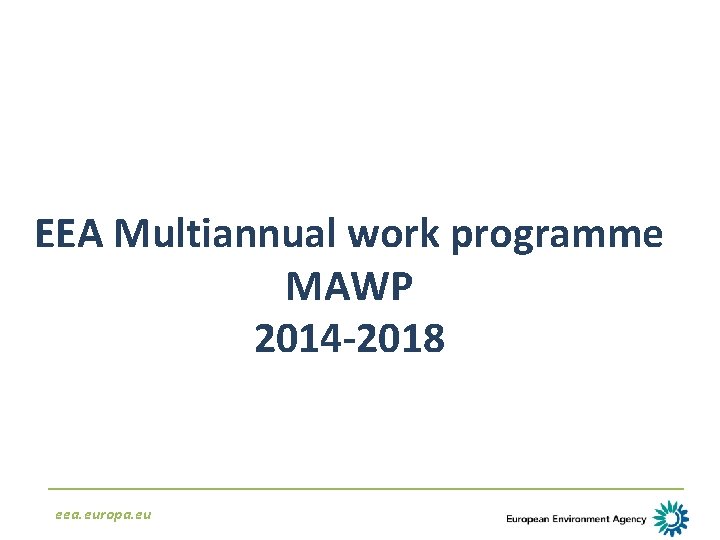 EEA Multiannual work programme MAWP 2014 -2018 eea. europa. eu 
