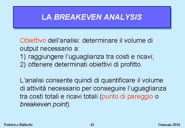 LA BREAKEVEN ANALYSIS Obiettivo dell’analisi: determinare il volume di output necessario a: 1) raggiungere