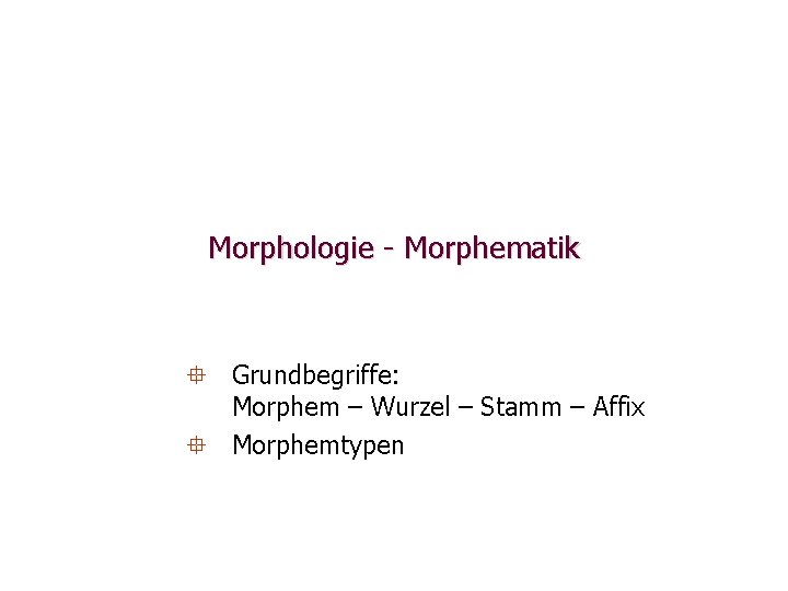 Morphologie Morphematik ° Grundbegriffe: Morphem – Wurzel – Stamm – Affix ° Morphemtypen 