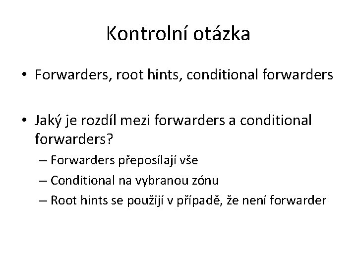 Kontrolní otázka • Forwarders, root hints, conditional forwarders • Jaký je rozdíl mezi forwarders Kontrolní otázka • Forwarders, root hints, conditional forwarders • Jaký je rozdíl mezi forwarders